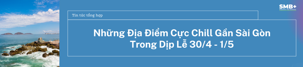 Những Địa Điểm Cực Chill Gần Sài Gòn Trong Dịp Lễ 30/4 - 1/5
