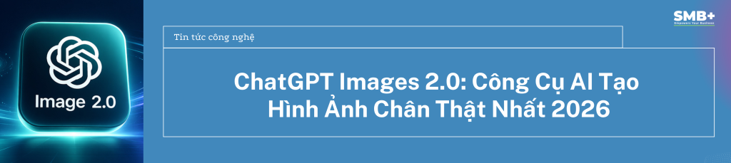 ChatGPT Images 2.0: Công Cụ AI Tạo Hình Ảnh Chân Thật Nhất 2026