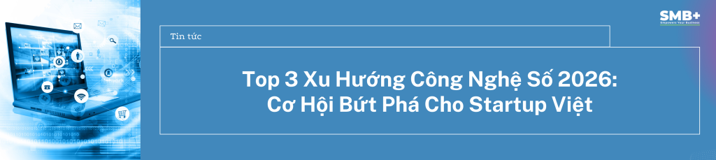 Top 3 Xu Hướng Công Nghệ Số 2026: Cơ Hội Bứt Phá Cho Startup Việt
