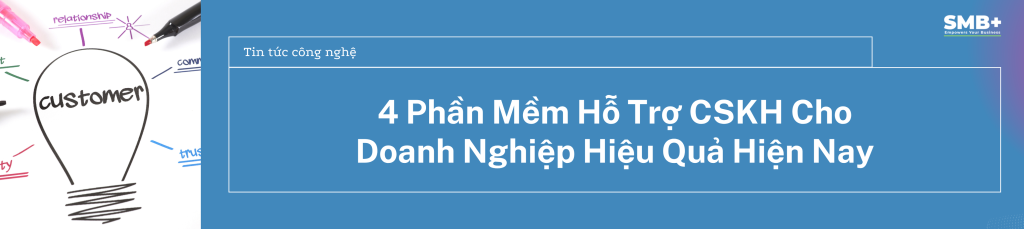 4 Phần Mềm Hỗ Trợ CSKH Cho Doanh Nghiệp Hiệu Quả Hiện Nay